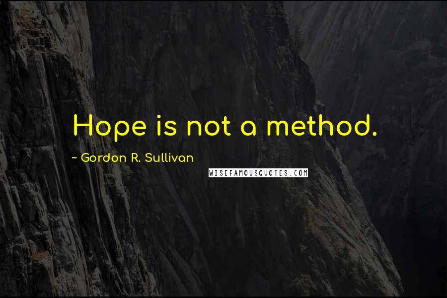 Gordon R. Sullivan Quotes: Hope is not a method.