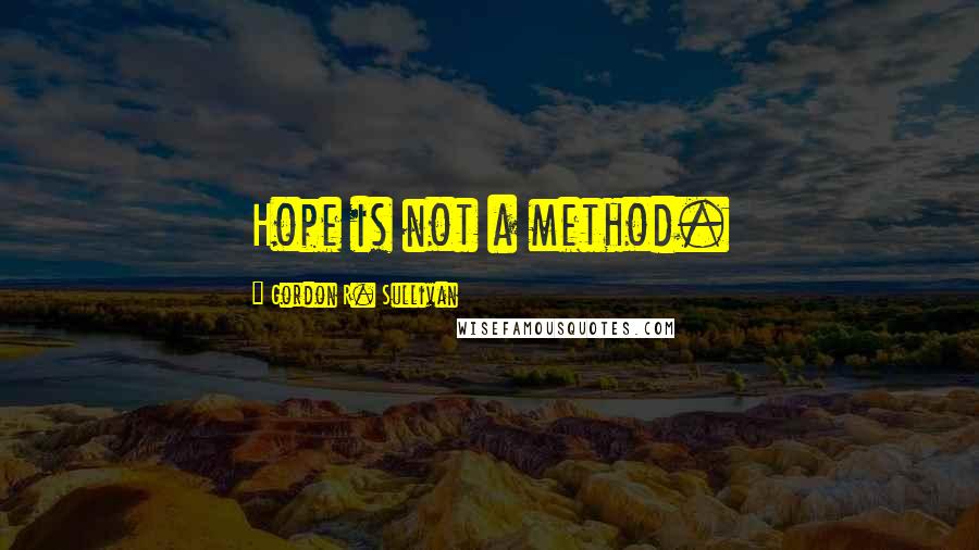 Gordon R. Sullivan Quotes: Hope is not a method.