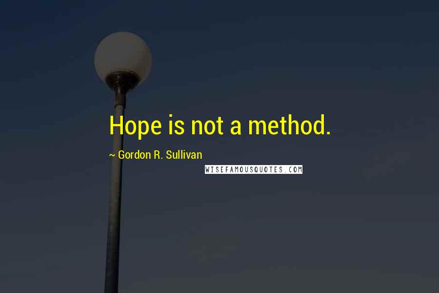 Gordon R. Sullivan Quotes: Hope is not a method.