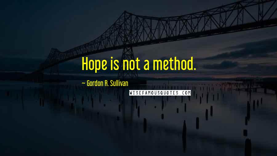Gordon R. Sullivan Quotes: Hope is not a method.