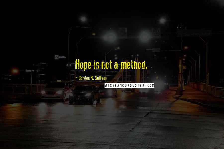 Gordon R. Sullivan Quotes: Hope is not a method.