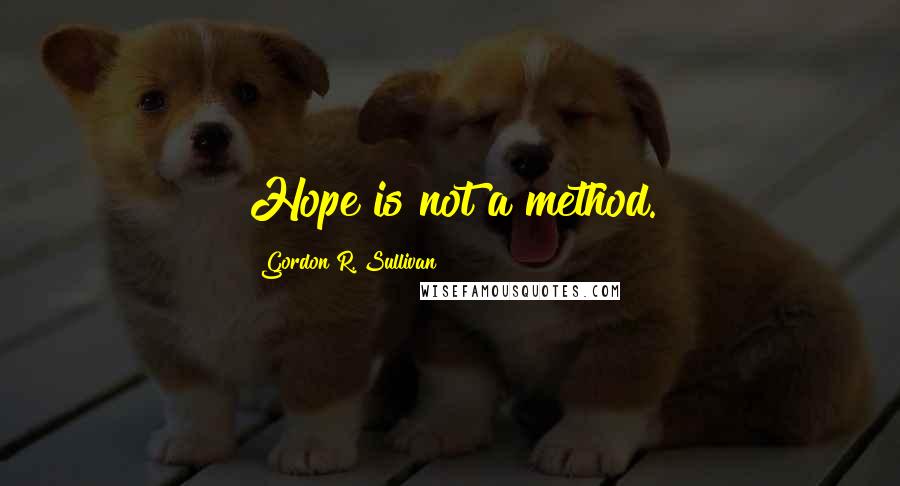 Gordon R. Sullivan Quotes: Hope is not a method.