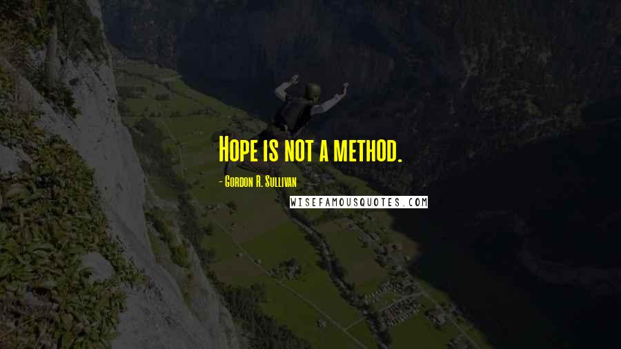 Gordon R. Sullivan Quotes: Hope is not a method.