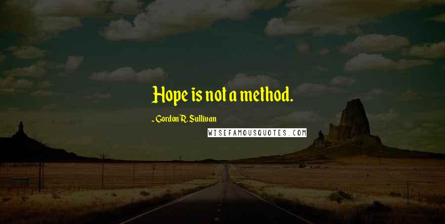 Gordon R. Sullivan Quotes: Hope is not a method.