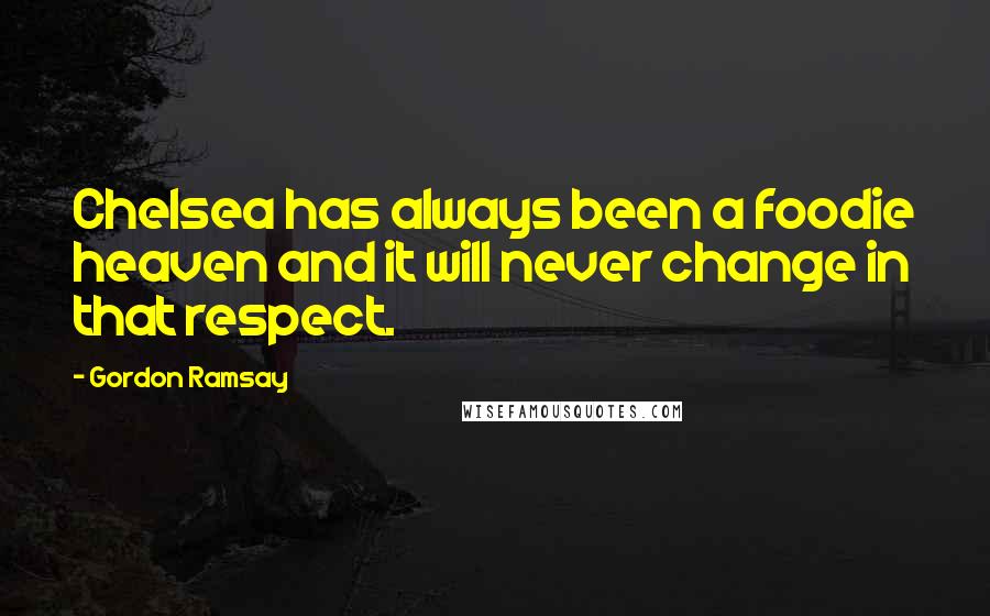 Gordon Ramsay Quotes: Chelsea has always been a foodie heaven and it will never change in that respect.