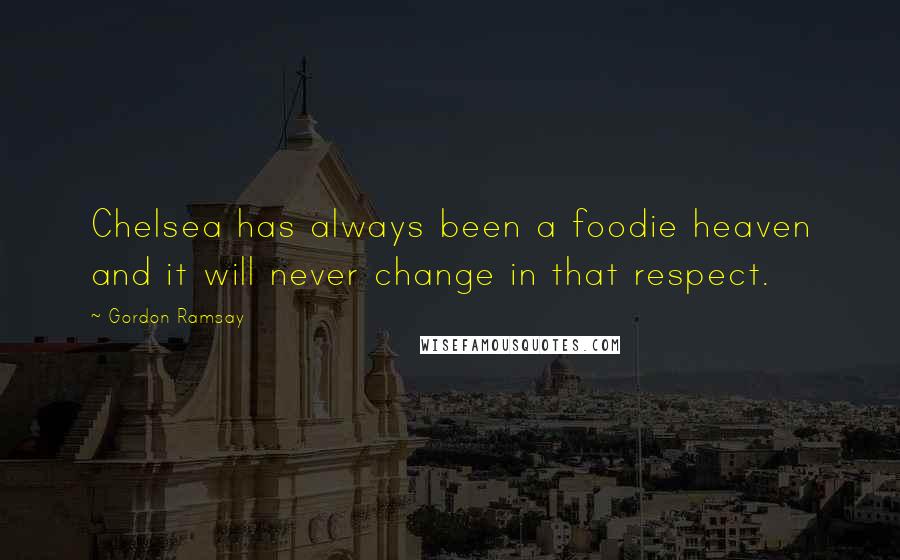 Gordon Ramsay Quotes: Chelsea has always been a foodie heaven and it will never change in that respect.