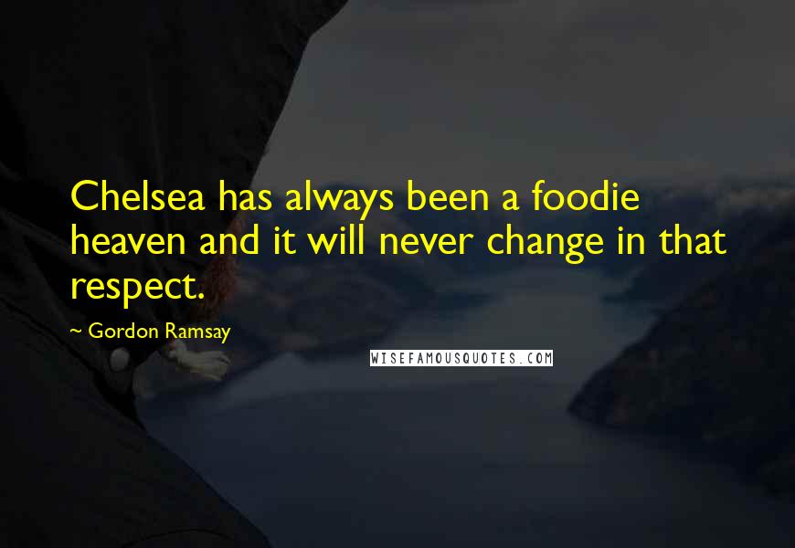 Gordon Ramsay Quotes: Chelsea has always been a foodie heaven and it will never change in that respect.