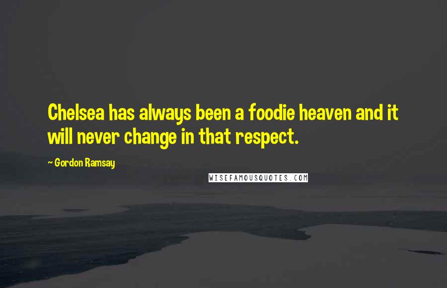 Gordon Ramsay Quotes: Chelsea has always been a foodie heaven and it will never change in that respect.