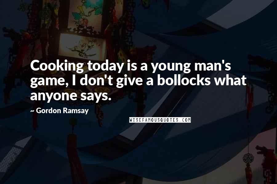 Gordon Ramsay Quotes: Cooking today is a young man's game, I don't give a bollocks what anyone says.