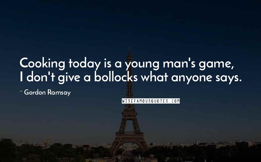 Gordon Ramsay Quotes: Cooking today is a young man's game, I don't give a bollocks what anyone says.