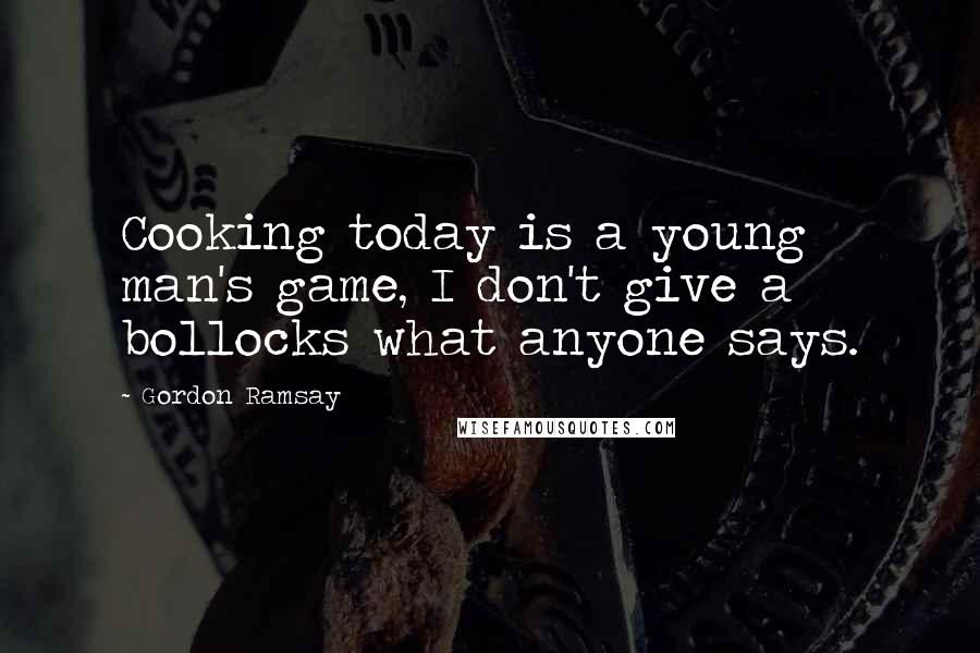 Gordon Ramsay Quotes: Cooking today is a young man's game, I don't give a bollocks what anyone says.