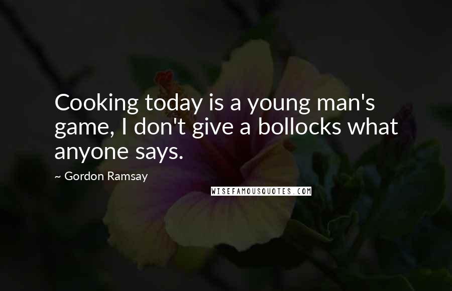 Gordon Ramsay Quotes: Cooking today is a young man's game, I don't give a bollocks what anyone says.