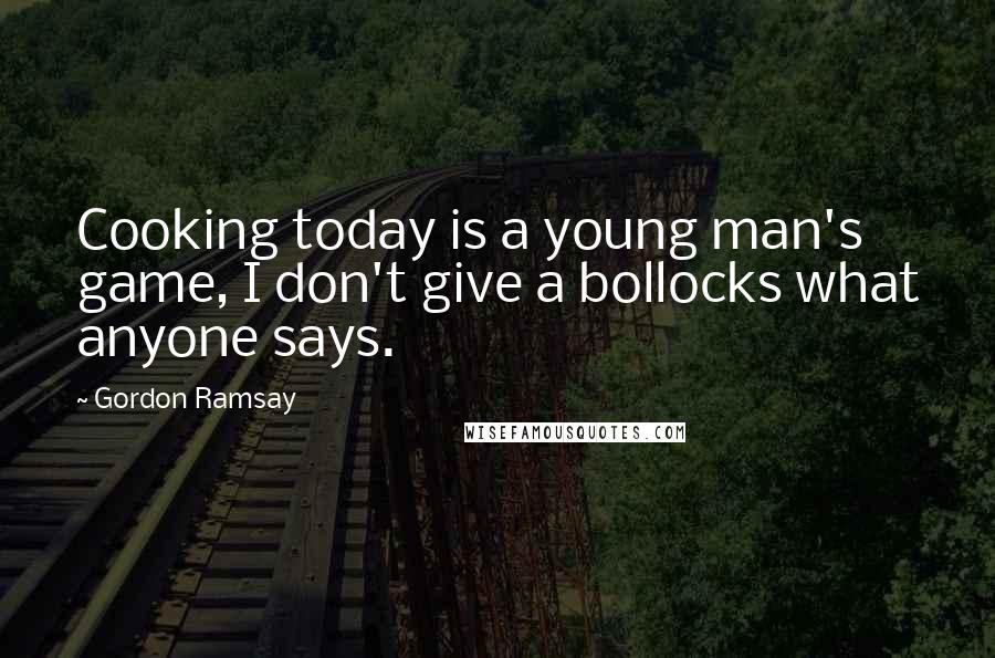 Gordon Ramsay Quotes: Cooking today is a young man's game, I don't give a bollocks what anyone says.