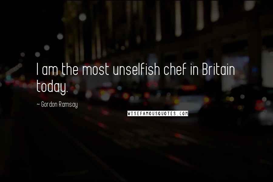 Gordon Ramsay Quotes: I am the most unselfish chef in Britain today.