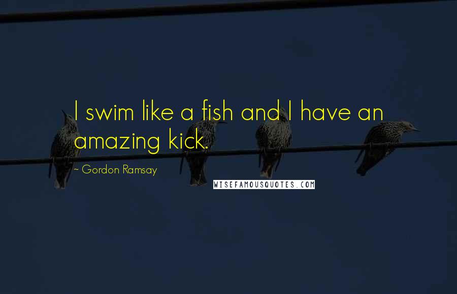 Gordon Ramsay Quotes: I swim like a fish and I have an amazing kick.