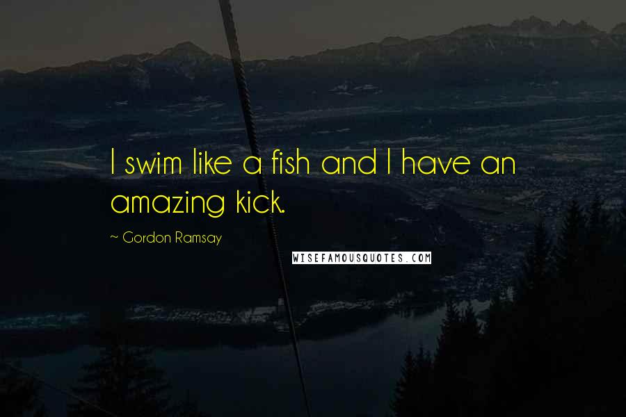 Gordon Ramsay Quotes: I swim like a fish and I have an amazing kick.