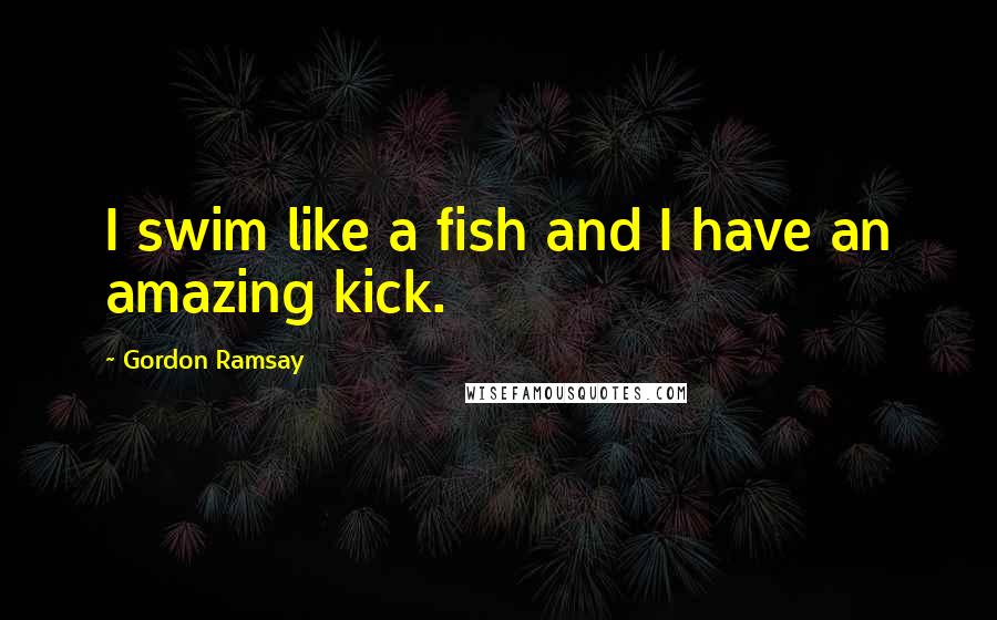 Gordon Ramsay Quotes: I swim like a fish and I have an amazing kick.