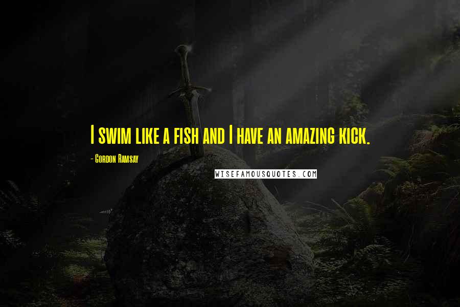 Gordon Ramsay Quotes: I swim like a fish and I have an amazing kick.