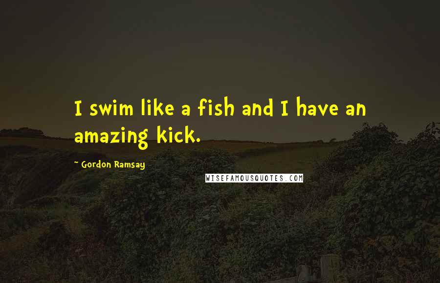 Gordon Ramsay Quotes: I swim like a fish and I have an amazing kick.
