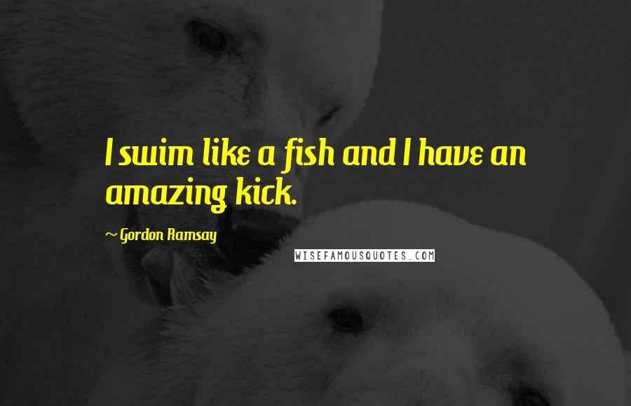 Gordon Ramsay Quotes: I swim like a fish and I have an amazing kick.