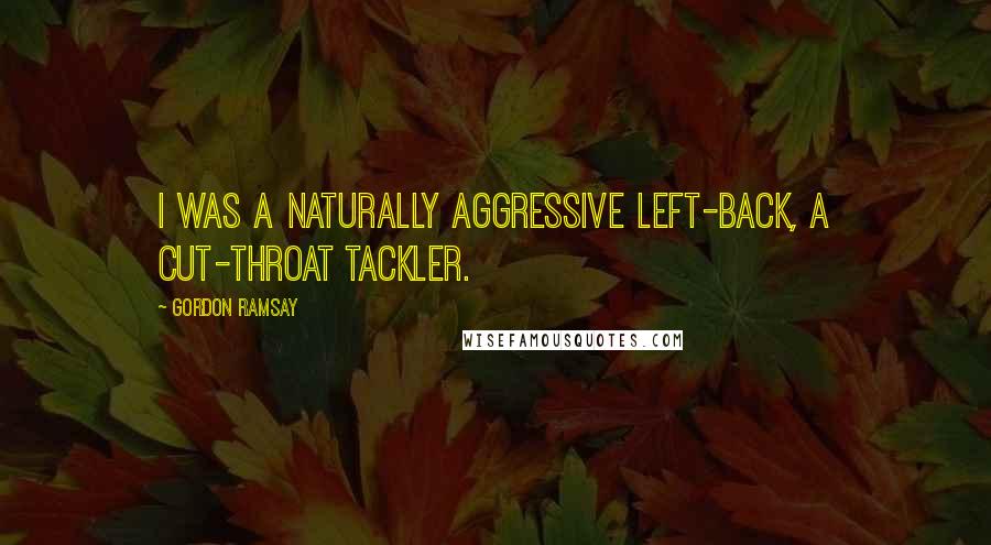 Gordon Ramsay Quotes: I was a naturally aggressive left-back, a cut-throat tackler.