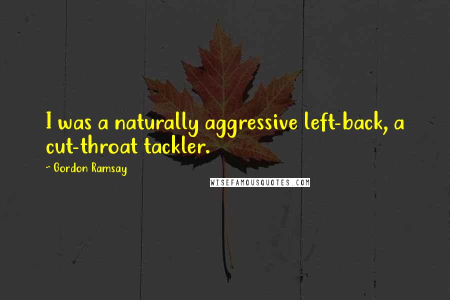 Gordon Ramsay Quotes: I was a naturally aggressive left-back, a cut-throat tackler.