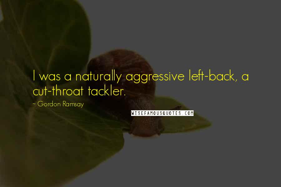 Gordon Ramsay Quotes: I was a naturally aggressive left-back, a cut-throat tackler.