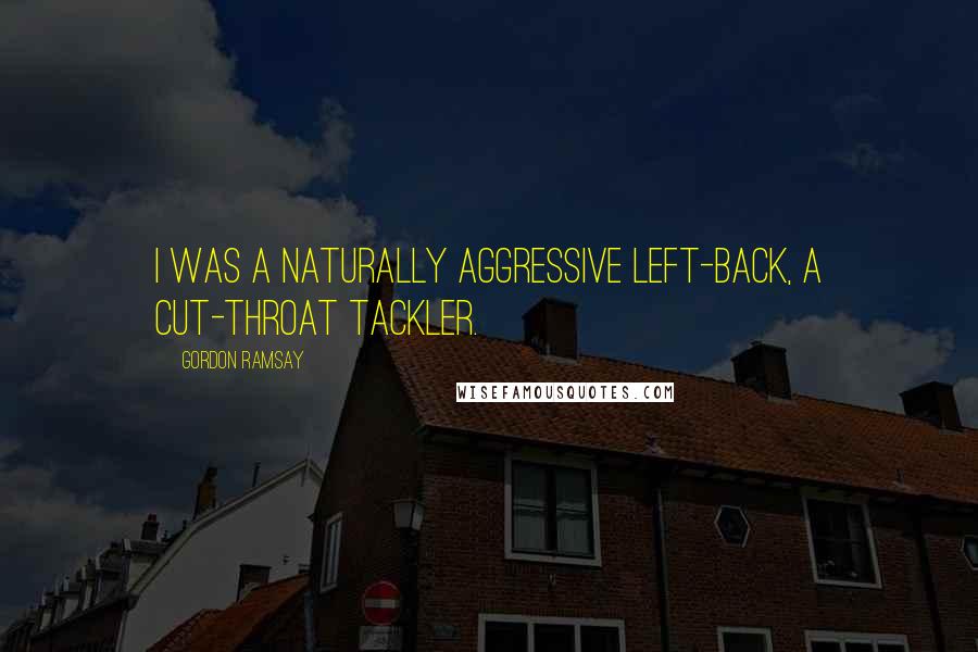 Gordon Ramsay Quotes: I was a naturally aggressive left-back, a cut-throat tackler.