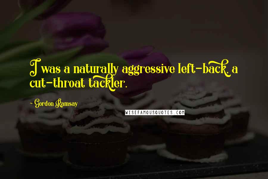 Gordon Ramsay Quotes: I was a naturally aggressive left-back, a cut-throat tackler.