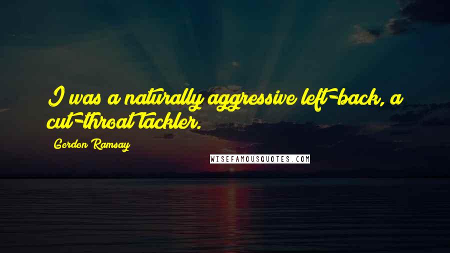 Gordon Ramsay Quotes: I was a naturally aggressive left-back, a cut-throat tackler.