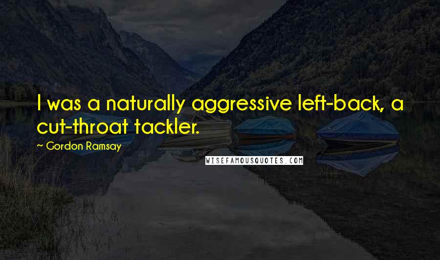 Gordon Ramsay Quotes: I was a naturally aggressive left-back, a cut-throat tackler.