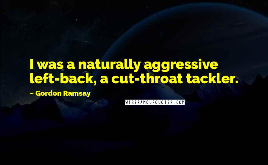 Gordon Ramsay Quotes: I was a naturally aggressive left-back, a cut-throat tackler.