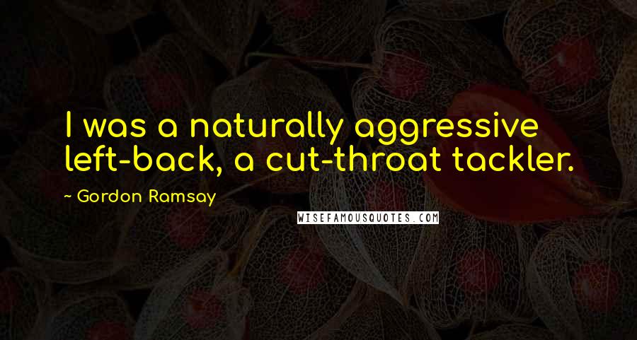 Gordon Ramsay Quotes: I was a naturally aggressive left-back, a cut-throat tackler.