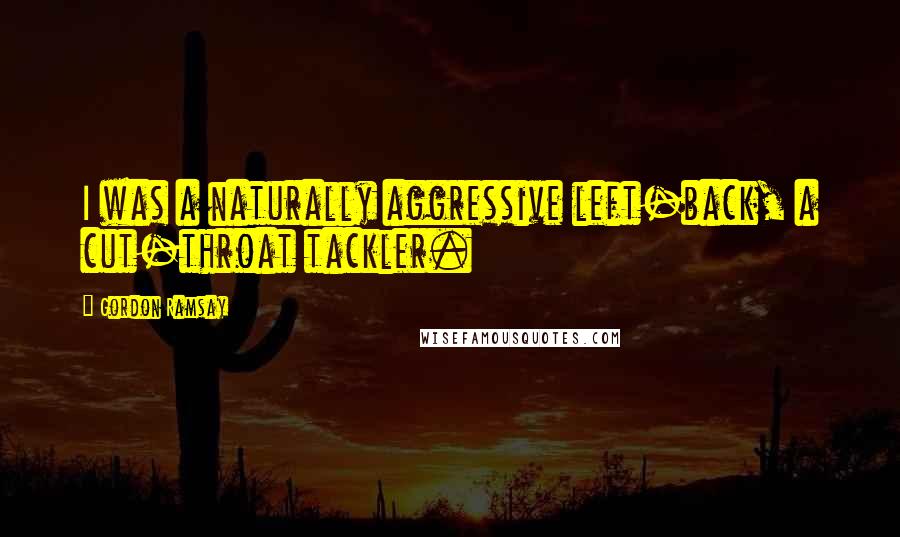 Gordon Ramsay Quotes: I was a naturally aggressive left-back, a cut-throat tackler.