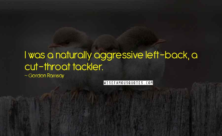 Gordon Ramsay Quotes: I was a naturally aggressive left-back, a cut-throat tackler.