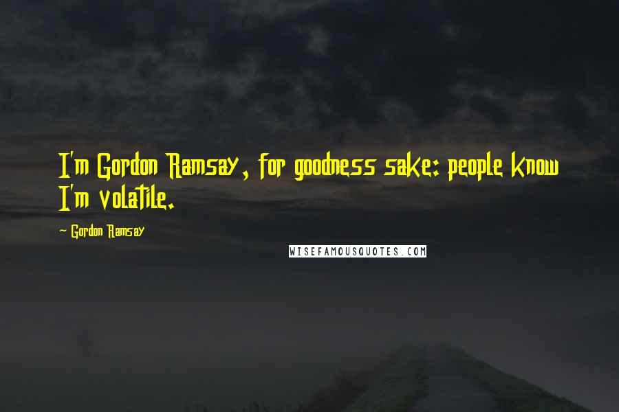 Gordon Ramsay Quotes: I'm Gordon Ramsay, for goodness sake: people know I'm volatile.