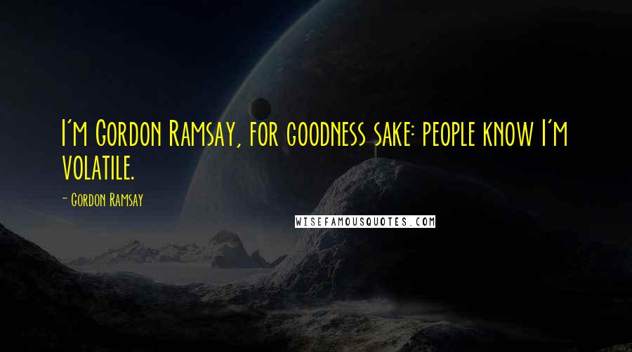 Gordon Ramsay Quotes: I'm Gordon Ramsay, for goodness sake: people know I'm volatile.