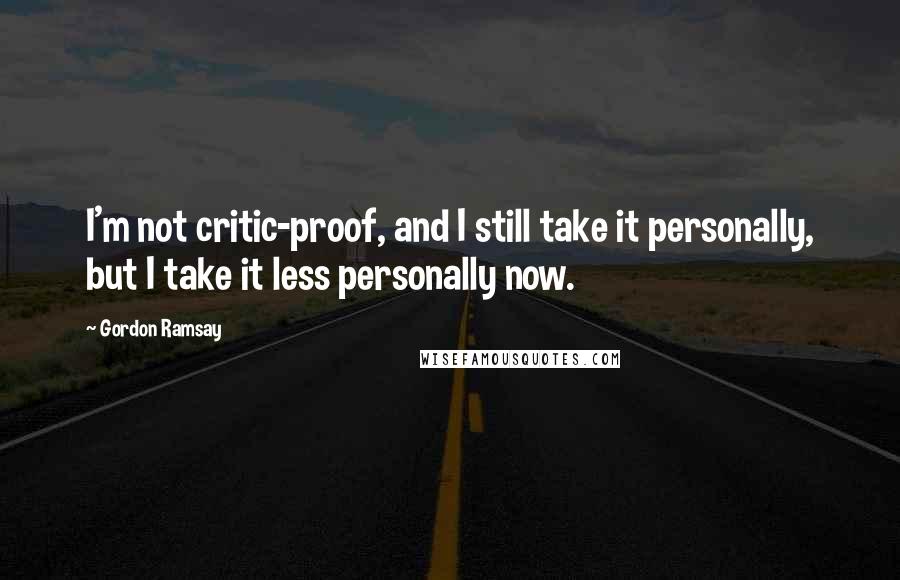 Gordon Ramsay Quotes: I'm not critic-proof, and I still take it personally, but I take it less personally now.