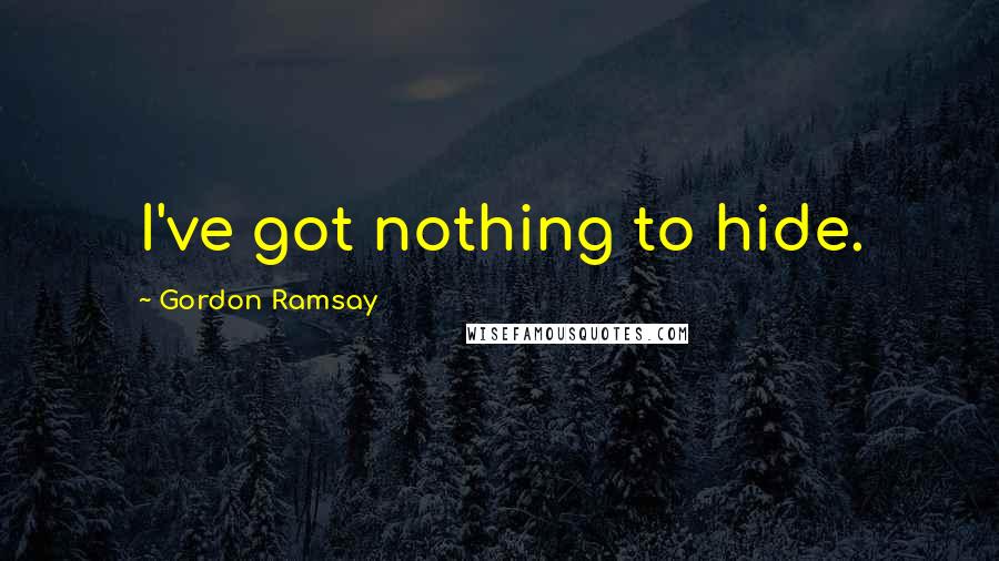 Gordon Ramsay Quotes: I've got nothing to hide.