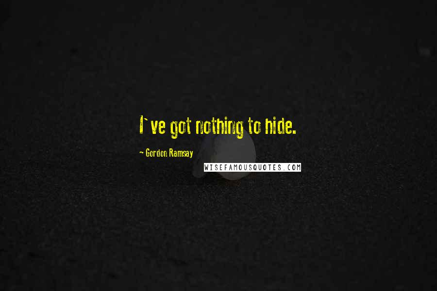 Gordon Ramsay Quotes: I've got nothing to hide.