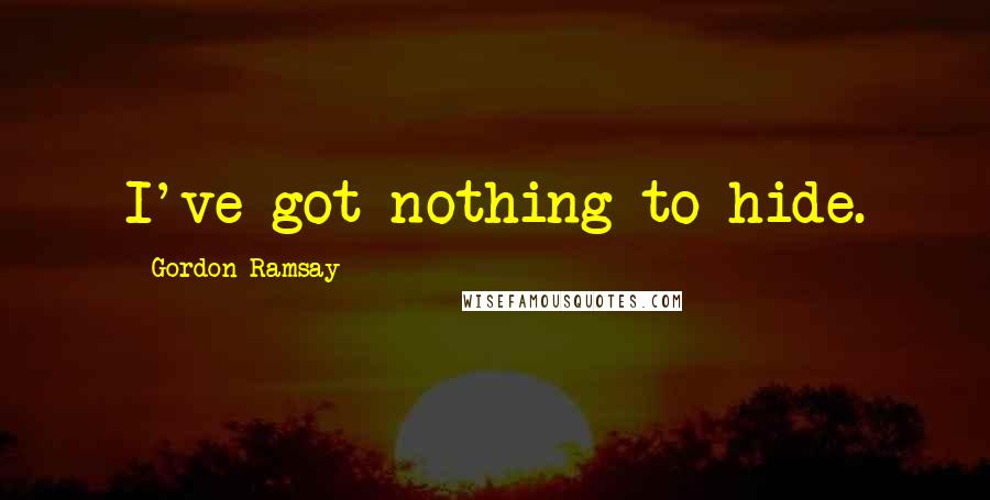 Gordon Ramsay Quotes: I've got nothing to hide.