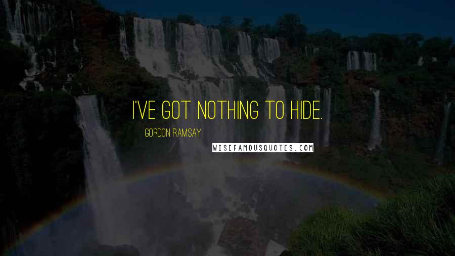 Gordon Ramsay Quotes: I've got nothing to hide.