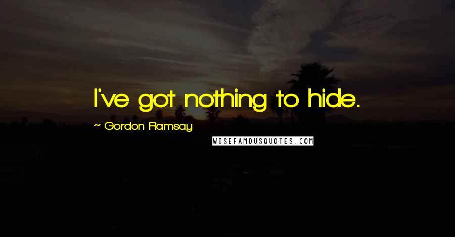 Gordon Ramsay Quotes: I've got nothing to hide.