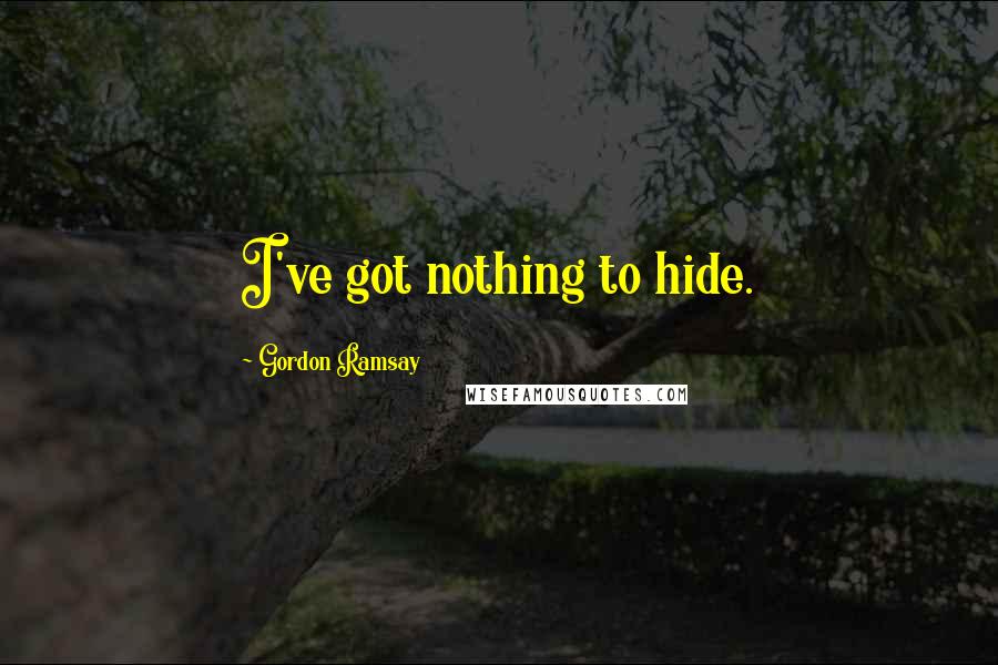 Gordon Ramsay Quotes: I've got nothing to hide.