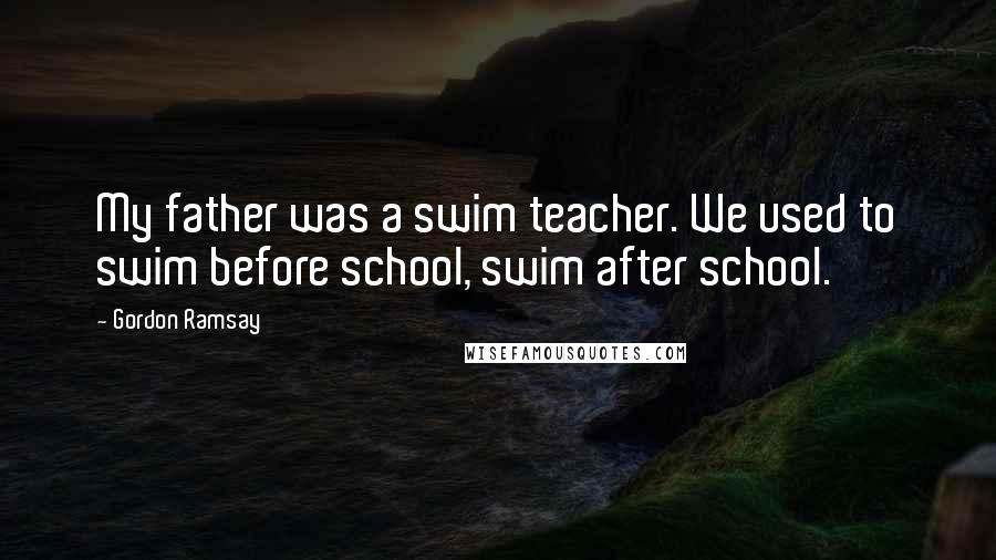 Gordon Ramsay Quotes: My father was a swim teacher. We used to swim before school, swim after school.