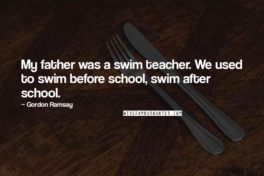 Gordon Ramsay Quotes: My father was a swim teacher. We used to swim before school, swim after school.