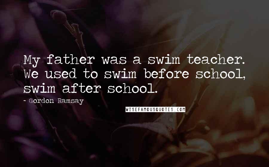 Gordon Ramsay Quotes: My father was a swim teacher. We used to swim before school, swim after school.