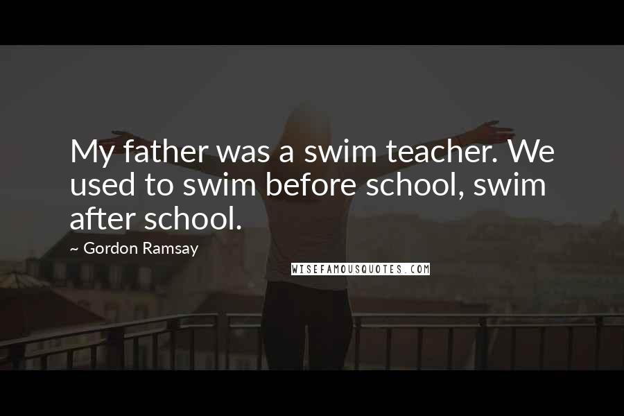 Gordon Ramsay Quotes: My father was a swim teacher. We used to swim before school, swim after school.