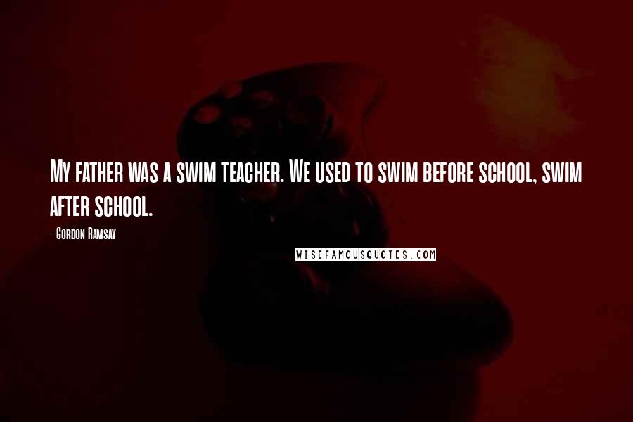 Gordon Ramsay Quotes: My father was a swim teacher. We used to swim before school, swim after school.