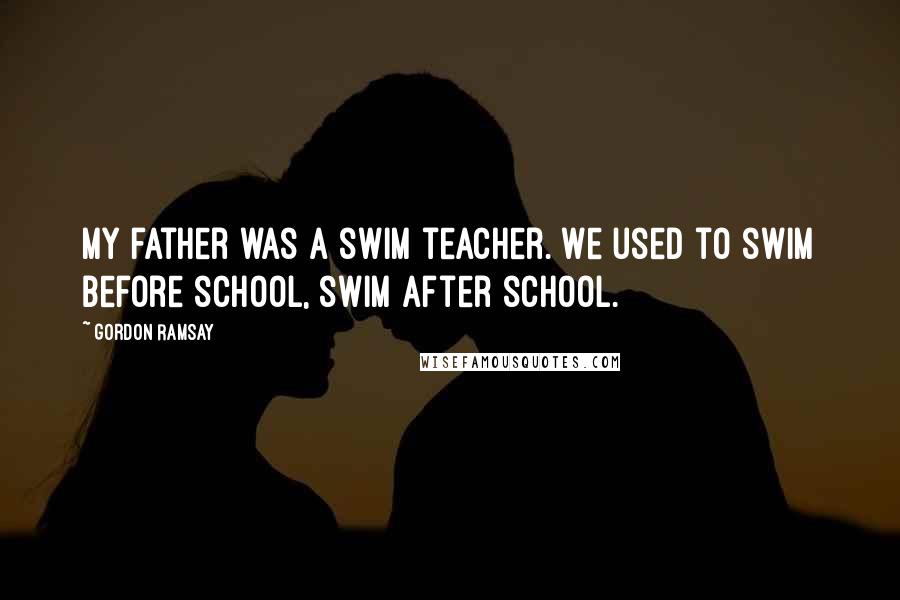 Gordon Ramsay Quotes: My father was a swim teacher. We used to swim before school, swim after school.
